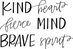 Kind heart, fierce mind, brave spirit