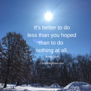 It's better to do less than you hoped than to do nothing at all.